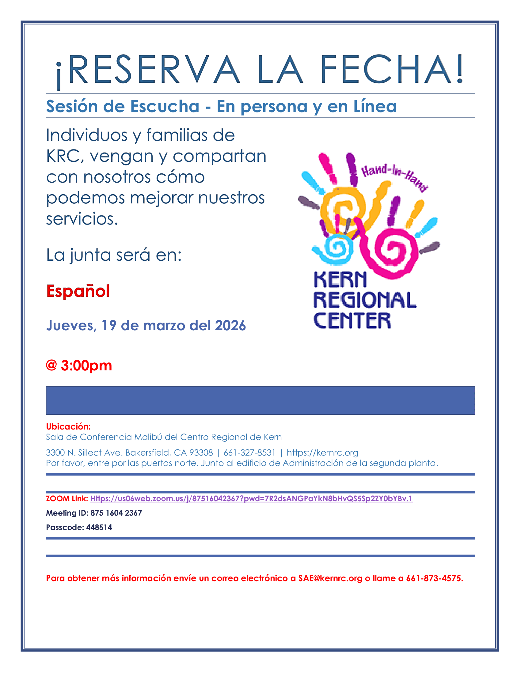 Volante en español titulado “¡Reserva la Fecha! Sesión de Escucha – En persona y en línea.” El volante invita a individuos y familias del Centro Regional de Kern (KRC) a asistir y compartir ideas sobre cómo mejorar los servicios. La reunión será en español el jueves 19 de marzo de 2026 a las 3:00 p.m. La ubicación es la Sala de Conferencia Malibú del Centro Regional de Kern, ubicada en 3300 N. Sillect Ave., Bakersfield, CA 93308. También se ofrece la opción de participar en línea mediante Zoom. El volante incluye un enlace de Zoom, el Meeting ID 875 1604 2367 y Passcode 448514. El volante también proporciona instrucciones para entrar por las puertas norte, junto al edificio de Administración en la segunda planta. Para más información, se indica enviar un correo electrónico a SAE@kernrc.org o llamar al 661-873-4575. El diseño incluye el logotipo colorido de Kern Regional Center con ilustraciones de manos de colores.